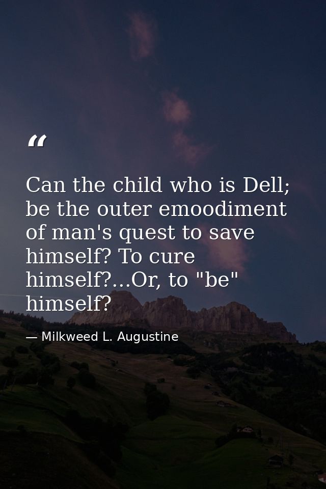 Can the child who is Dell; be the outer emoodiment of man's quest to save himself? To cure himself?...Or, to "be" himsel — Milkweed L. Augustine