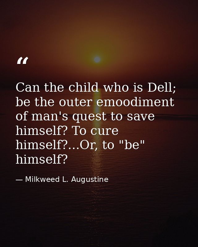 Can the child who is Dell; be the outer emoodiment of man's quest to save himself? To cure himself?...Or, to "be" himsel — Milkweed L. Augustine