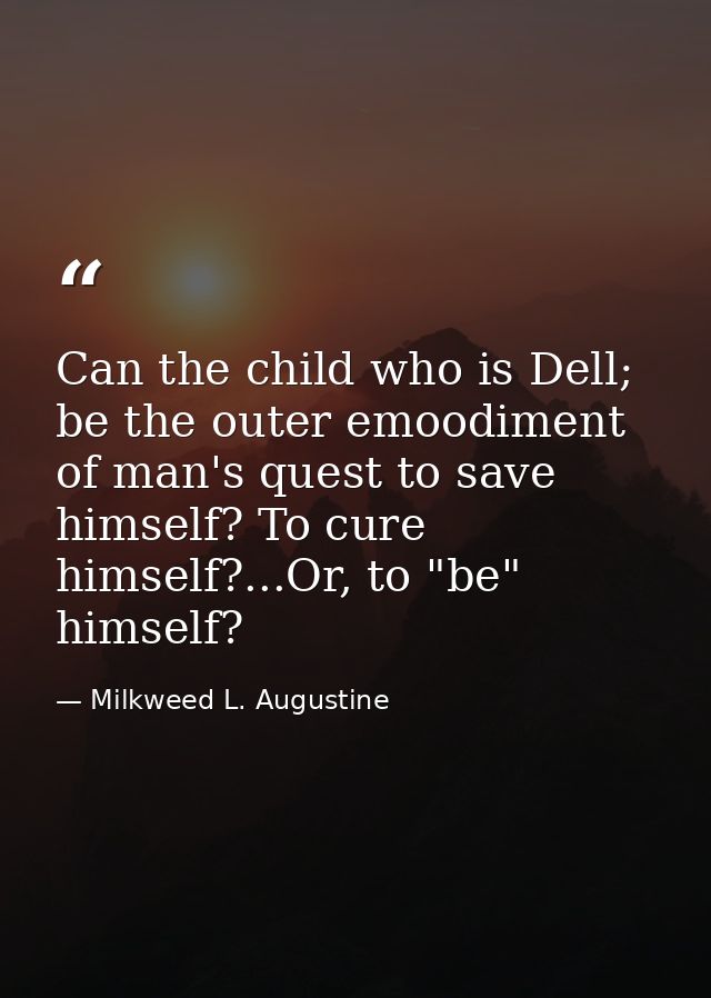 Can the child who is Dell; be the outer emoodiment of man's quest to save himself? To cure himself?...Or, to "be" himsel — Milkweed L. Augustine
