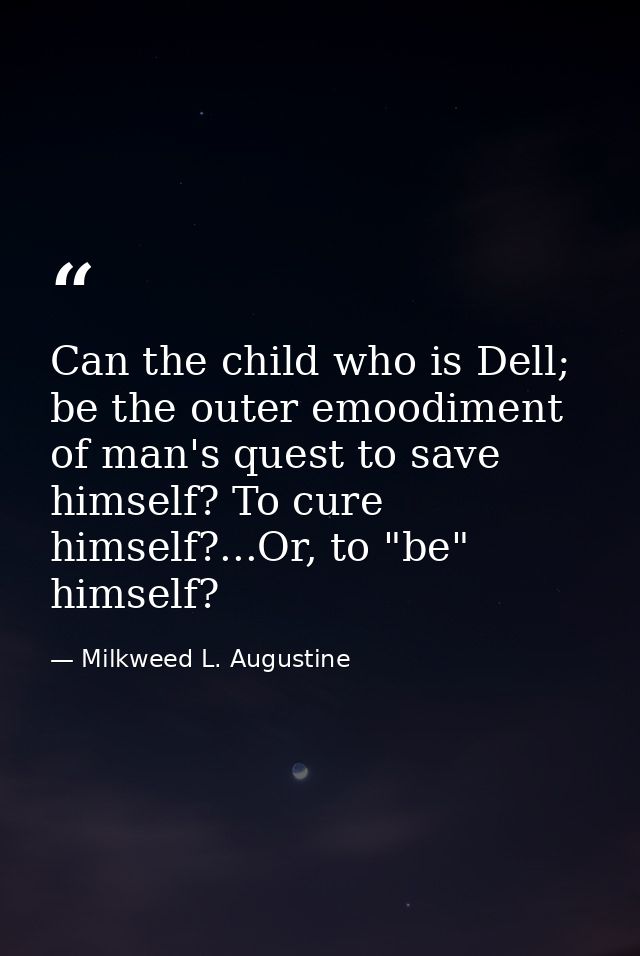Can the child who is Dell; be the outer emoodiment of man's quest to save himself? To cure himself?...Or, to "be" himsel — Milkweed L. Augustine