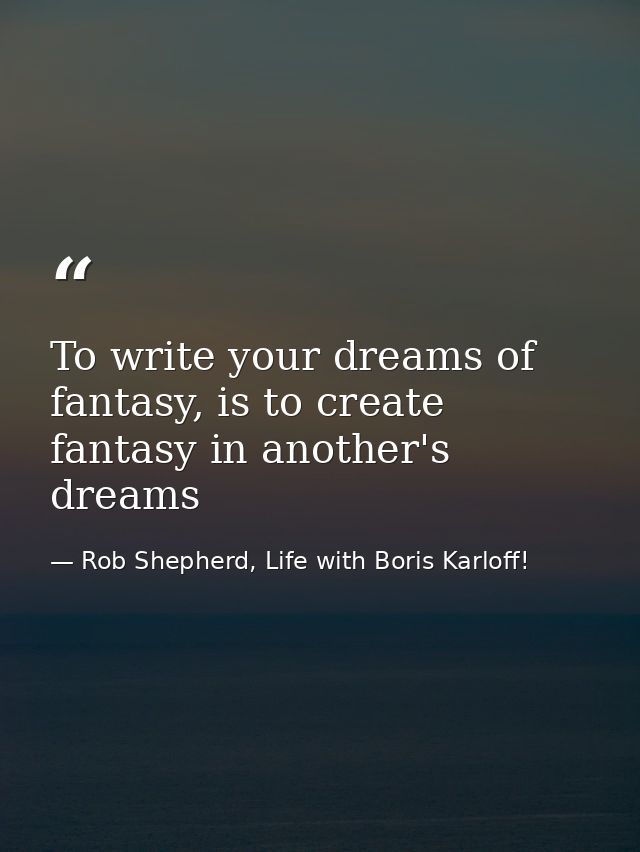 To write your dreams of fantasy, is to create fantasy in another's dreams — Rob Shepherd, Life with Boris Karloff!