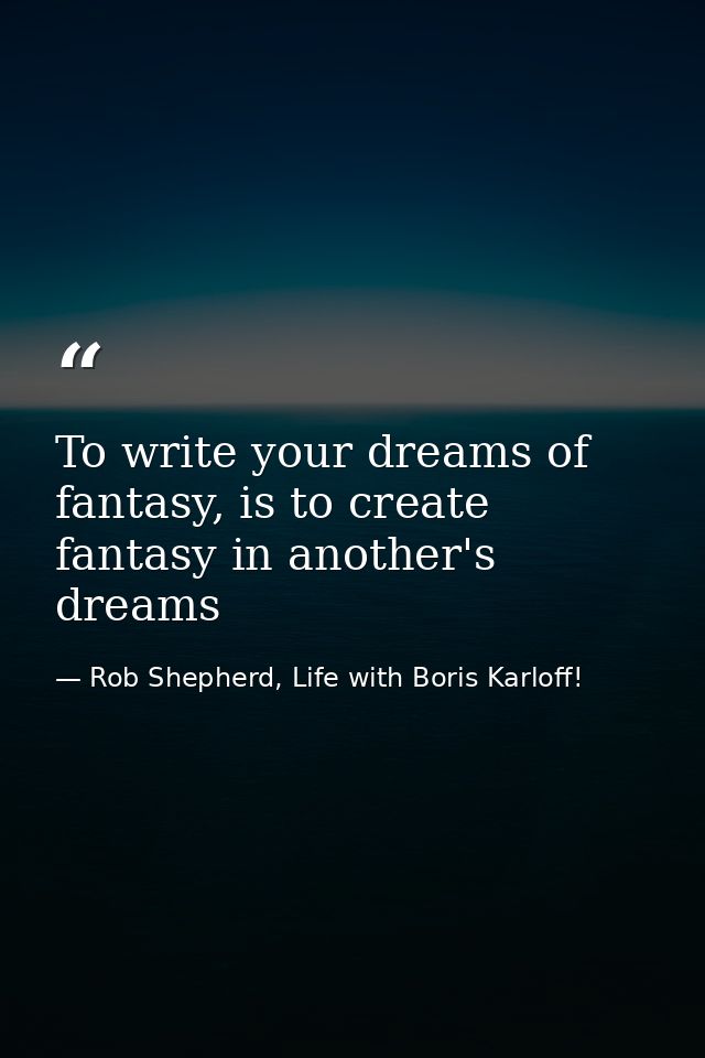 To write your dreams of fantasy, is to create fantasy in another's dreams — Rob Shepherd, Life with Boris Karloff!