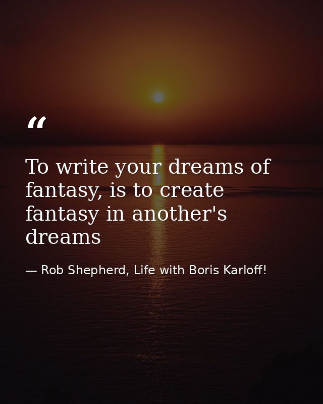 To write your dreams of fantasy, is to create fantasy in another's dreams — Rob Shepherd, Life with Boris Karloff!