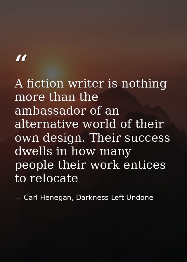 A fiction writer is nothing more than the ambassador of an alternative world of their own design. Their success dwells i — Carl Henegan, Darkness Left Undone