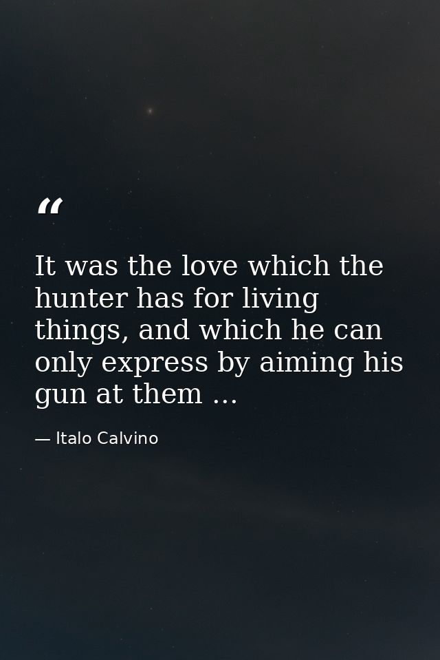 It was the love which the hunter has for living things, and which he can only express by aiming his gun at them ... — Italo Calvino