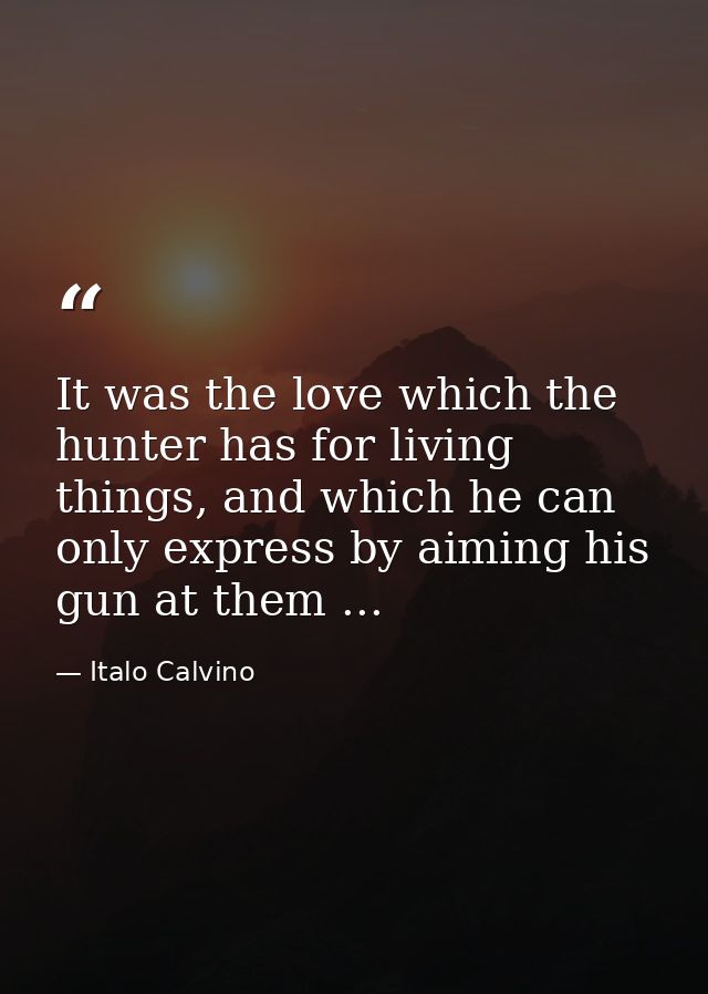 It was the love which the hunter has for living things, and which he can only express by aiming his gun at them ... — Italo Calvino