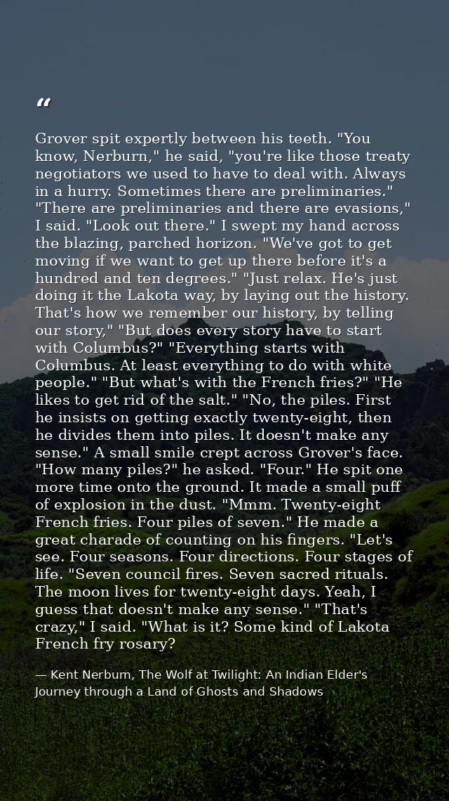Grover spit expertly between his teeth. "You know, Nerburn," he said, "you're like those treaty negotiators we used to h — Kent Nerburn, The Wolf at Twilight: An Indian Elder's Journey through a Land of Ghosts and Shadows