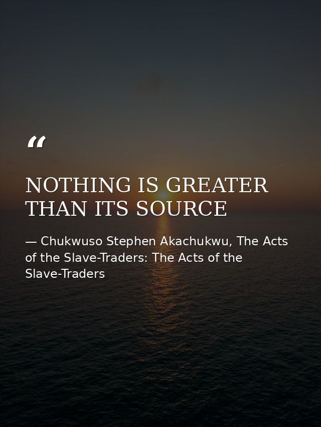 NOTHING IS GREATER THAN ITS SOURCE — Chukwuso Stephen Akachukwu, The Acts of the Slave-Traders: The Acts of the Slave-Traders