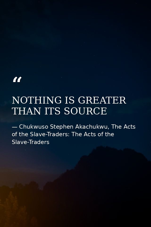 NOTHING IS GREATER THAN ITS SOURCE — Chukwuso Stephen Akachukwu, The Acts of the Slave-Traders: The Acts of the Slave-Traders