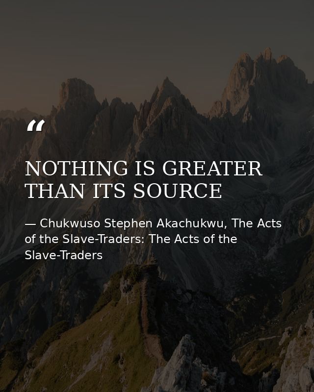 NOTHING IS GREATER THAN ITS SOURCE — Chukwuso Stephen Akachukwu, The Acts of the Slave-Traders: The Acts of the Slave-Traders