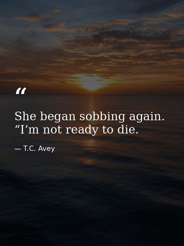 She began sobbing again. “I’m not ready to die. — T.C. Avey