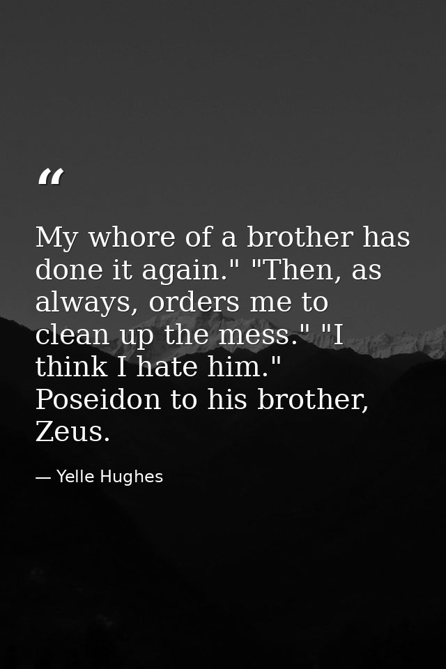 My whore of a brother has done it again." "Then, as always, orders me to clean up the mess." "I think I hate him." Posei — Yelle Hughes