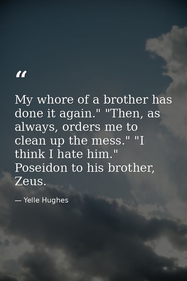 My whore of a brother has done it again." "Then, as always, orders me to clean up the mess." "I think I hate him." Posei — Yelle Hughes