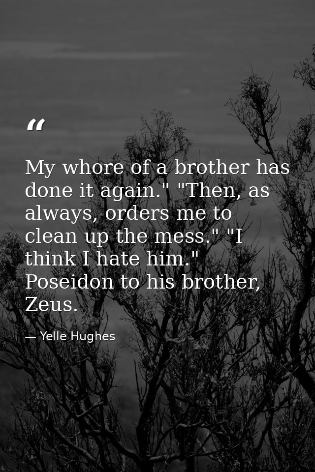 My whore of a brother has done it again." "Then, as always, orders me to clean up the mess." "I think I hate him." Posei — Yelle Hughes