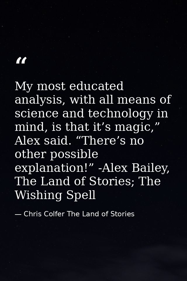 My most educated analysis, with all means of science and technology in mind, is that it’s magic,” Alex said. “There’s no — Chris Colfer The Land of Stories