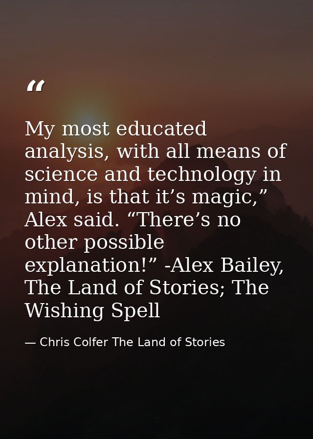 My most educated analysis, with all means of science and technology in mind, is that it’s magic,” Alex said. “There’s no — Chris Colfer The Land of Stories