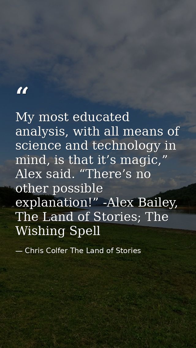 My most educated analysis, with all means of science and technology in mind, is that it’s magic,” Alex said. “There’s no — Chris Colfer The Land of Stories
