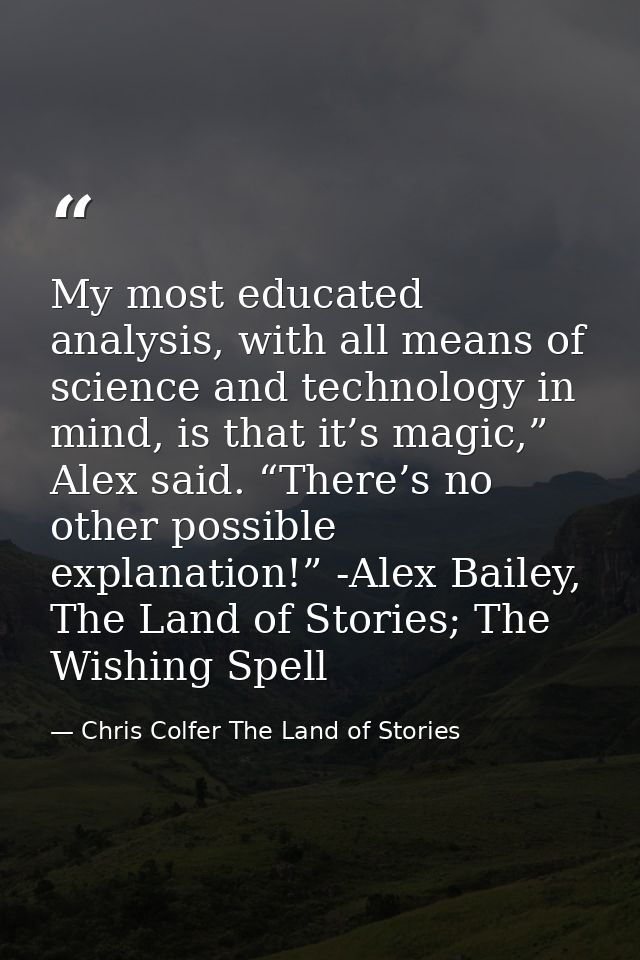 My most educated analysis, with all means of science and technology in mind, is that it’s magic,” Alex said. “There’s no — Chris Colfer The Land of Stories