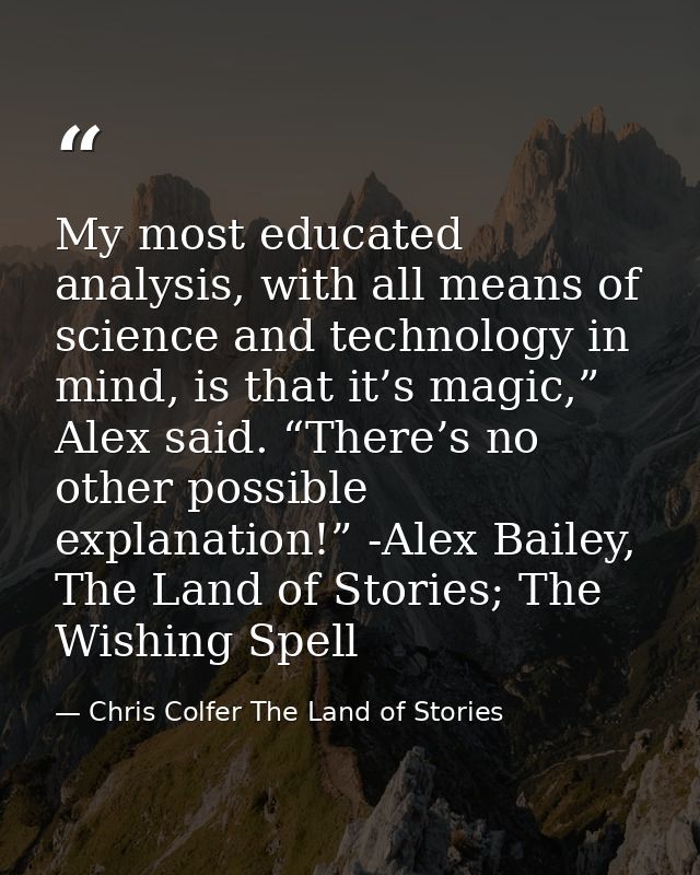 My most educated analysis, with all means of science and technology in mind, is that it’s magic,” Alex said. “There’s no — Chris Colfer The Land of Stories