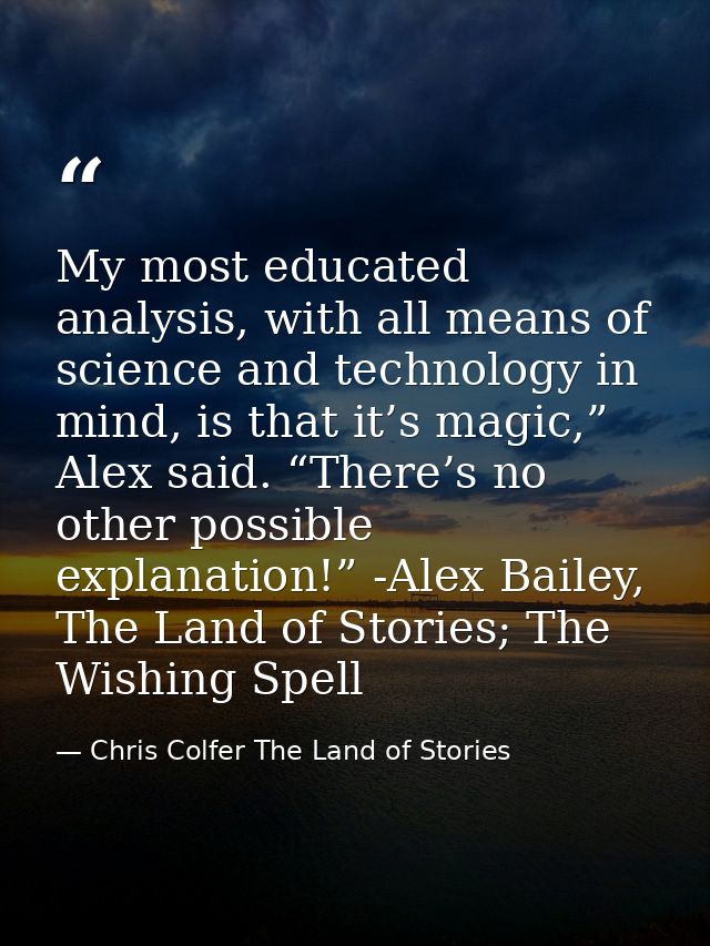 My most educated analysis, with all means of science and technology in mind, is that it’s magic,” Alex said. “There’s no — Chris Colfer The Land of Stories