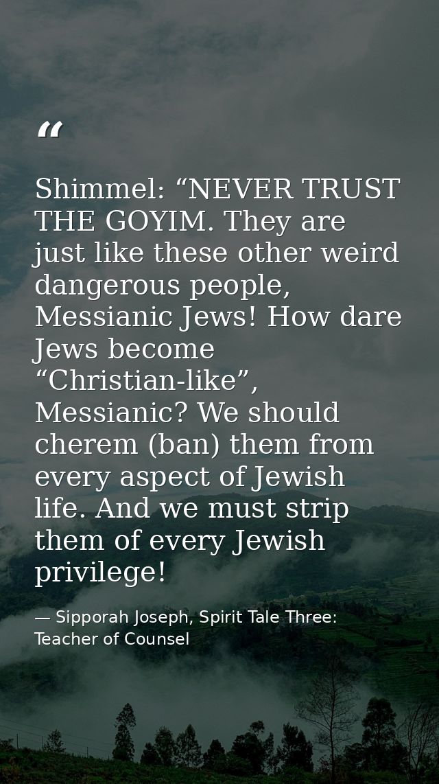 Shimmel: “NEVER TRUST THE GOYIM. They are just like these other weird dangerous people, Messianic Jews! How dare Jews be — Sipporah Joseph, Spirit Tale Three: Teacher of Counsel