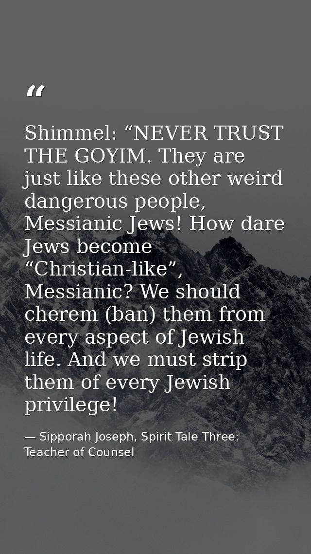 Shimmel: “NEVER TRUST THE GOYIM. They are just like these other weird dangerous people, Messianic Jews! How dare Jews be — Sipporah Joseph, Spirit Tale Three: Teacher of Counsel