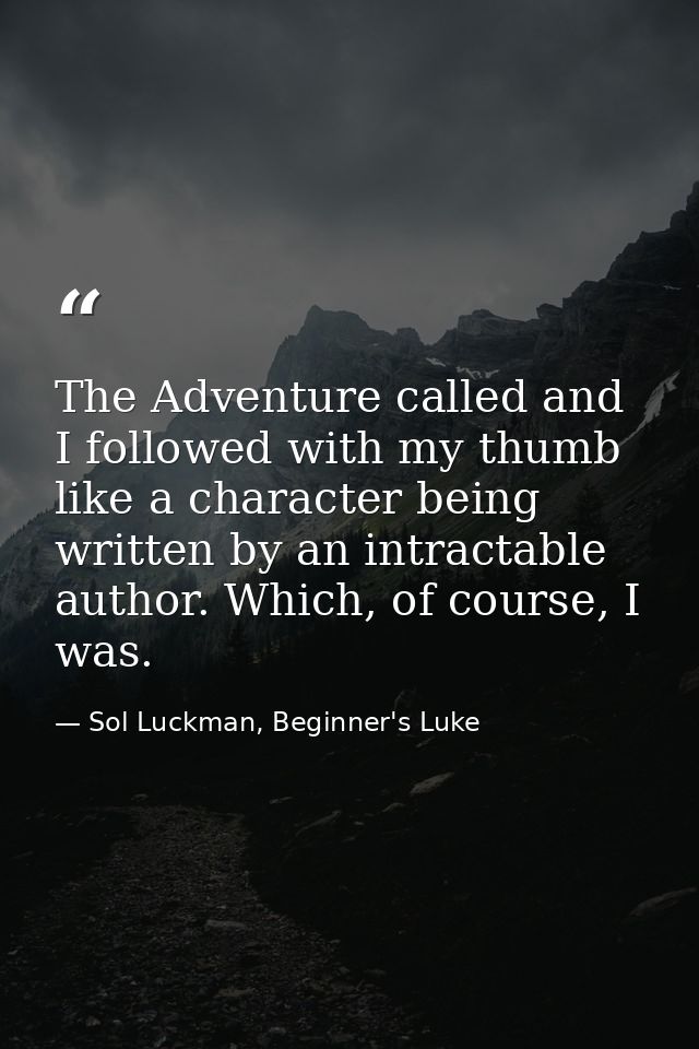 The Adventure called and I followed with my thumb like a character being written by an intractable author. Which, of cou — Sol Luckman, Beginner's Luke