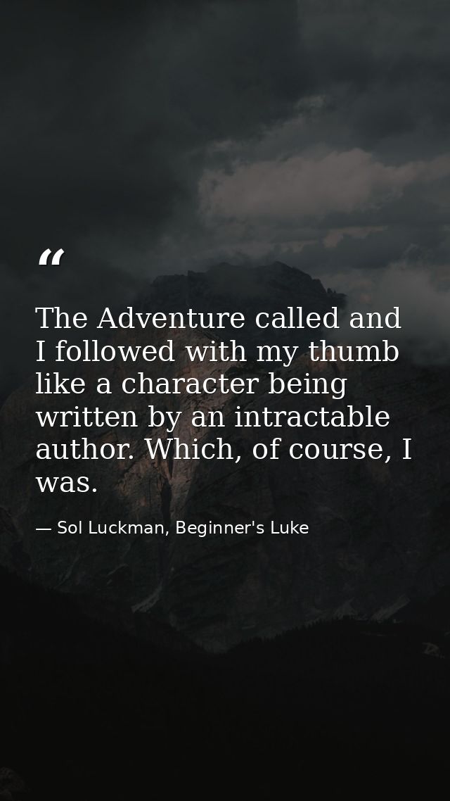 The Adventure called and I followed with my thumb like a character being written by an intractable author. Which, of cou — Sol Luckman, Beginner's Luke