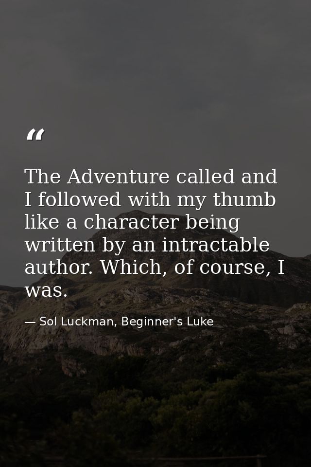 The Adventure called and I followed with my thumb like a character being written by an intractable author. Which, of cou — Sol Luckman, Beginner's Luke