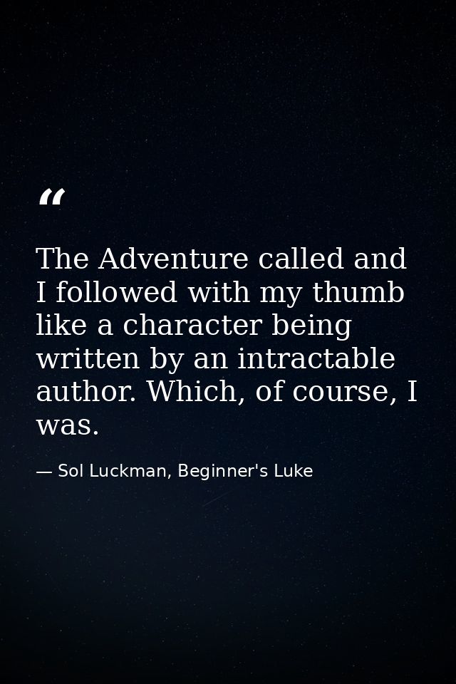 The Adventure called and I followed with my thumb like a character being written by an intractable author. Which, of cou — Sol Luckman, Beginner's Luke