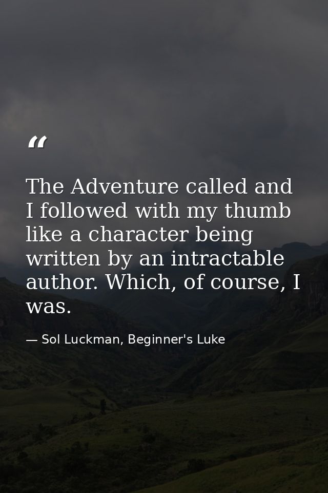 The Adventure called and I followed with my thumb like a character being written by an intractable author. Which, of cou — Sol Luckman, Beginner's Luke