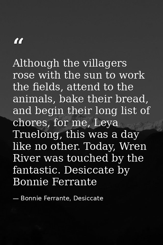 Although the villagers rose with the sun to work the fields, attend to the animals, bake their bread, and begin their lo — Bonnie Ferrante, Desiccate
