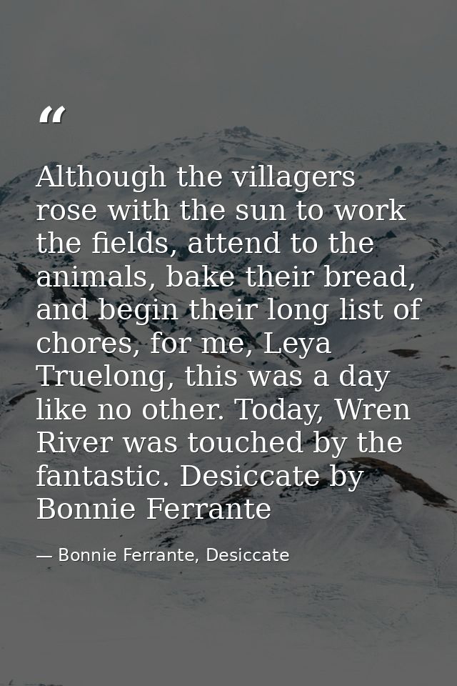 Although the villagers rose with the sun to work the fields, attend to the animals, bake their bread, and begin their lo — Bonnie Ferrante, Desiccate