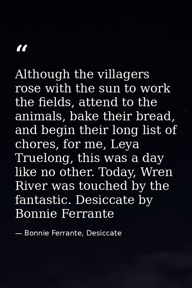 Although the villagers rose with the sun to work the fields, attend to the animals, bake their bread, and begin their lo — Bonnie Ferrante, Desiccate