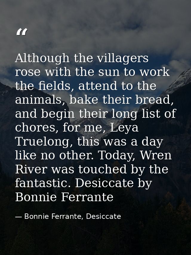 Although the villagers rose with the sun to work the fields, attend to the animals, bake their bread, and begin their lo — Bonnie Ferrante, Desiccate