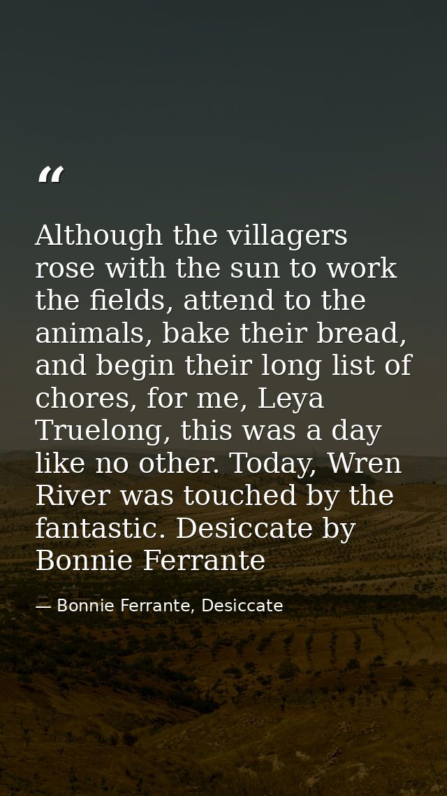 Although the villagers rose with the sun to work the fields, attend to the animals, bake their bread, and begin their lo — Bonnie Ferrante, Desiccate