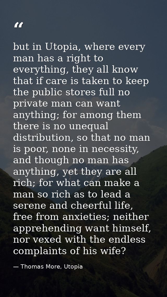 but in Utopia, where every man has a right to everything, they all know that if care is taken to keep the public stores  — Thomas More, Utopia