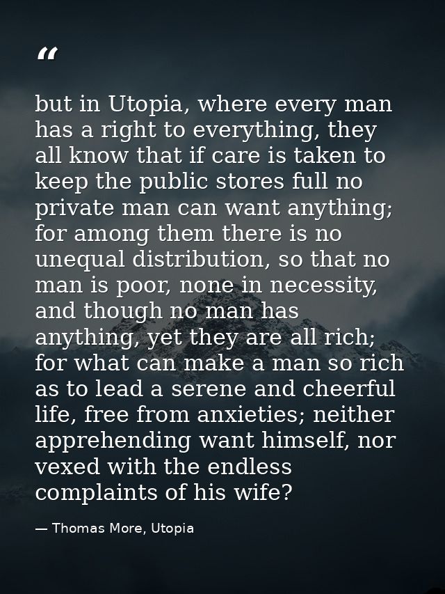 but in Utopia, where every man has a right to everything, they all know that if care is taken to keep the public stores  — Thomas More, Utopia