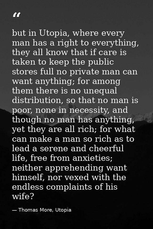 but in Utopia, where every man has a right to everything, they all know that if care is taken to keep the public stores  — Thomas More, Utopia