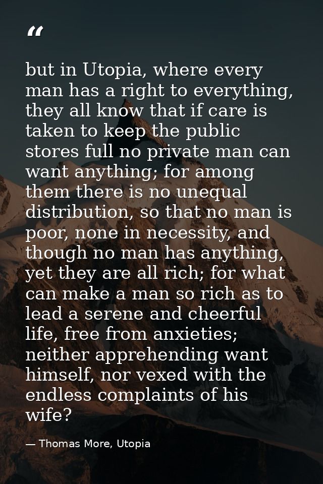 but in Utopia, where every man has a right to everything, they all know that if care is taken to keep the public stores  — Thomas More, Utopia