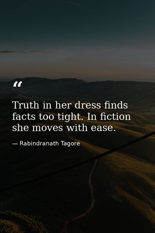 Truth in her dress finds facts too tight. In fiction she moves with ease. — Rabindranath Tagore