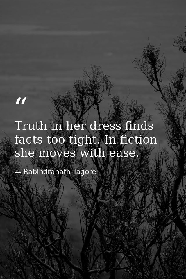Truth in her dress finds facts too tight. In fiction she moves with ease. — Rabindranath Tagore