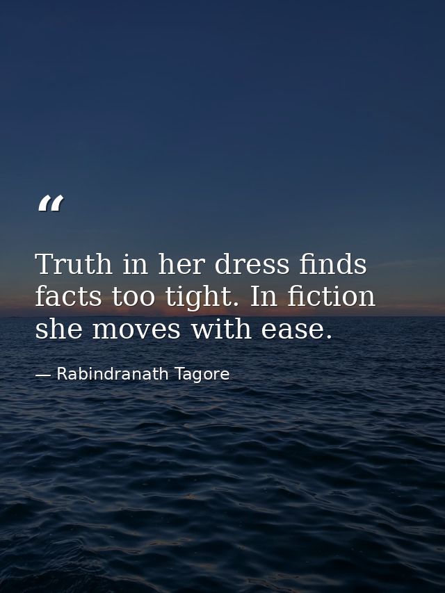 Truth in her dress finds facts too tight. In fiction she moves with ease. — Rabindranath Tagore