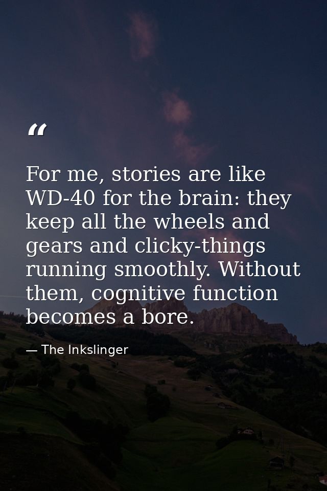 For me, stories are like WD-40 for the brain: they keep all the wheels and gears and clicky-things running smoothly. Wit — The Inkslinger