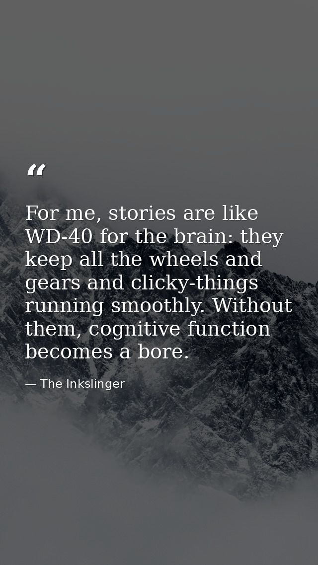 For me, stories are like WD-40 for the brain: they keep all the wheels and gears and clicky-things running smoothly. Wit — The Inkslinger
