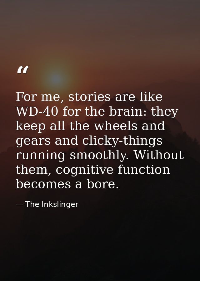 For me, stories are like WD-40 for the brain: they keep all the wheels and gears and clicky-things running smoothly. Wit — The Inkslinger