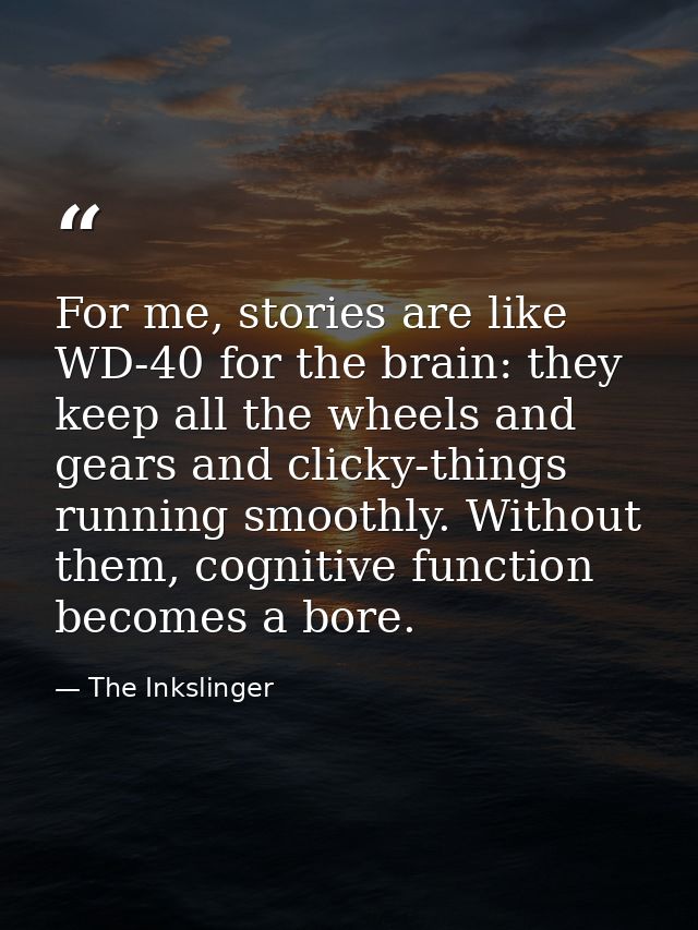 For me, stories are like WD-40 for the brain: they keep all the wheels and gears and clicky-things running smoothly. Wit — The Inkslinger