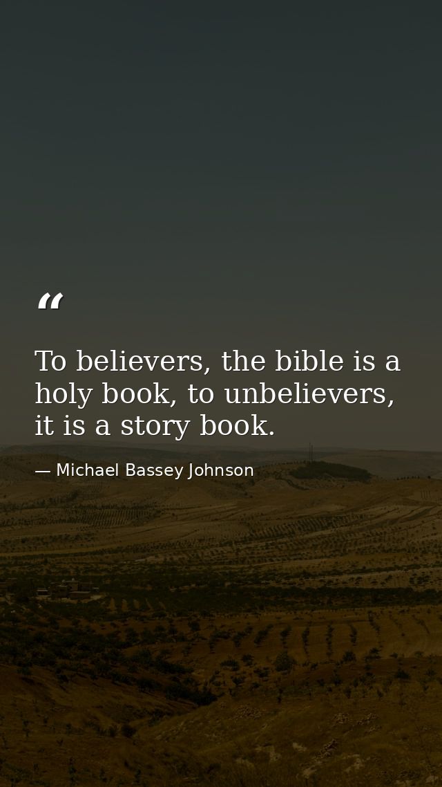 To believers, the bible is a holy book, to unbelievers, it is a story book. — Michael Bassey Johnson
