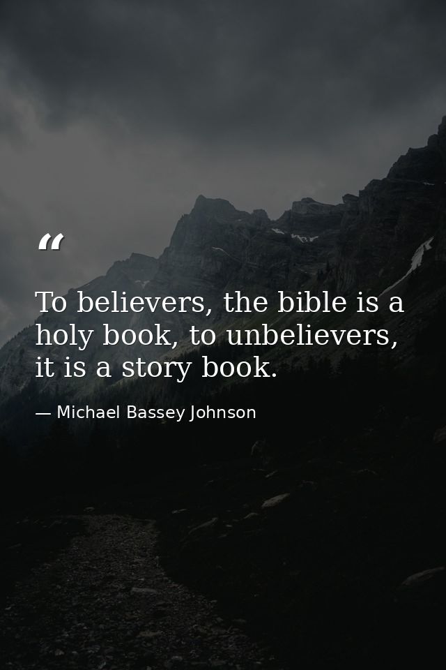 To believers, the bible is a holy book, to unbelievers, it is a story book. — Michael Bassey Johnson