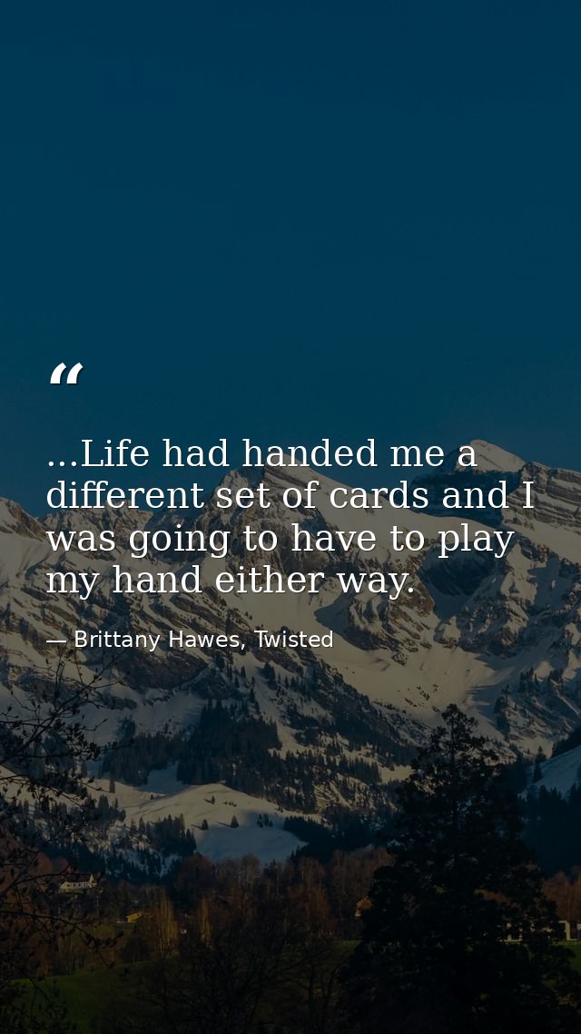 ...Life had handed me a different set of cards and I was going to have to play my hand either way. — Brittany Hawes, Twisted